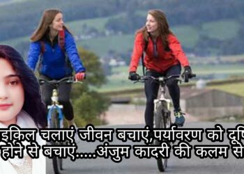 साईकिल चलाएं जीवन बचाएं,पर्यावरण को दूषित होने से बचाएं…..अंजुम कादरी की कलम से