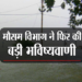मौसम विभाग की भविष्यवाणी से लोगों की उड़ी नींदें……… आखिरकार क्या??? करेगी यह भविष्यवाणी जाने…….