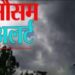 उत्तराखंड : बदलेगा मौसम का मिजाज, दो दिन आंधी -तूफान व बारिश का येलो अलर्ट जारी……